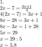 1. \\ 2x-7= \frac{3x+1}{4} \\ 4(2x-7)=3x+1 \ \\ 8x-28=3x+1 \\ 8x-3x=1+28 \\ 5x= 29 \\ x=29:5 \\ x=5.8