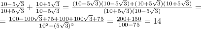 \frac{10-5 \sqrt{3}}{10+5 \sqrt{3}}+\frac{10+5 \sqrt{3}}{10-5 \sqrt{3}}= \frac{(10-5 \sqrt{3})(10-5 \sqrt{3})+(10+5 \sqrt{3})(10+5 \sqrt{3})}{(10+5 \sqrt{3})(10-5 \sqrt{3})}= \\ =\frac{100-100 \sqrt{3}+75+100+100 \sqrt{3}+75 }{10^{2}-(5 \sqrt{3})^{2}}= \frac{200+150}{100-75}=14