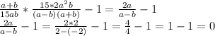 \frac{a+b}{15ab}* \frac{15*2a^{2}b}{(a-b)(a+b)}-1= \frac{2a}{a-b}-1 \\ \frac{2a}{a-b}-1=\frac{2*2}{2-(-2)}-1= \frac{4}{4}-1=1-1=0