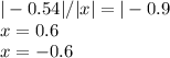 |-0.54|/|x|=|-0.9&#10; \\ x=0.6&#10; \\ x=-0.6