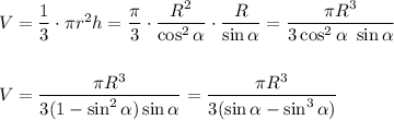 V = \dfrac 13\cdot \pi r^2h=\dfrac { \pi}3 \cdot \dfrac{R^2}{\cos^2\alpha}\cdot \dfrac{R}{\sin\alpha}=\dfrac{\pi R^3}{3\cos^2\alpha~\sin\alpha}\\ \\ \\ V=\dfrac{\pi R^3}{3(1-\sin^2\alpha)\sin\alpha}=\dfrac{\pi R^3}{3(\sin\alpha-\sin^3\alpha)}