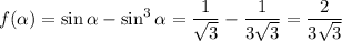 f(\alpha) = \sin \alpha - \sin^3\alpha =\dfrac 1{\sqrt3}-\dfrac 1{3\sqrt3}=\dfrac 2{3\sqrt3}