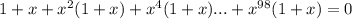 1+x+x^2(1+x)+x^4(1+x)...+x^{98}(1+x)=0