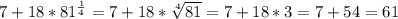 7+18*81^{\frac{1}{4}}=7+18* \sqrt[4]{81}=7+18*3=7+54=61