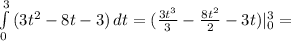 \int\limits^3_0 {(3t^{2}-8t-3)} \, dt= (\frac{3t^{3}}{3}- \frac{8t^{2}}{2}-3t) |\limits^3_0=