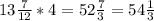 13 \frac{7}{12}*4= 52 \frac{7}{3}=54 \frac{1}{3}