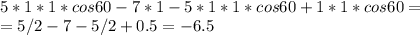 \\ 5*1*1*cos60-7*1-5*1*1*cos60+1*1*cos60=&#10; \\ =5/2-7-5/2+0.5=-6.5