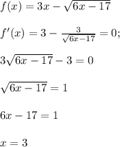 f(x)=3x- \sqrt{6x-17} \\ \\ f'(x)=3- \frac{3}{ \sqrt{6x-17} } =0;\\ \\ 3 \sqrt{6x-17} -3=0\\ \\ \sqrt{6x-17} =1\\ \\ 6x-17=1\\ \\ x=3