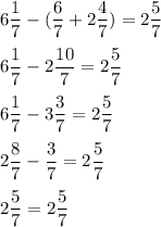 \displaystyle 6\frac{1}{7}-(\frac{6}{7}+2\frac{4}{7})=2\frac{5}{7}\\\\6\frac{1}{7}-2\frac{10}{7}=2\frac{5}{7}\\\\6\frac{1}{7}-3\frac{3}{7}=2\frac{5}{7}\\\\2\frac{8}{7}-\frac{3}{7}=2\frac{5}{7}\\\\2\frac{5}{7}=2\frac{5}{7}