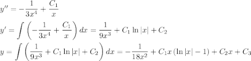 y''=-\dfrac{1}{3x^4}+\dfrac{C_1}{x}\\ \\ y'=\displaystyle \int\left(-\dfrac{1}{3x^4}+\dfrac{C_1}{x}\right)dx=\dfrac{1}{9x^3}+C_1\ln|x|+C_2\\ \\ y=\int \left(\dfrac{1}{9x^3}+C_1\ln|x|+C_2\right)dx=-\dfrac{1}{18x^2}+C_1x\left(\ln |x|-1\right)+C_2x+C_3