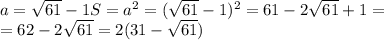 a= \sqrt{61} -1&#10;S= a^{2} = (\sqrt{61}-1)^{2} = 61-2 \sqrt{61}+1= \\ =62- 2 \sqrt{61}=2(31- \sqrt{61} )