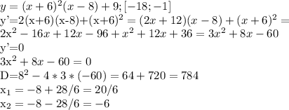 y=(x+6)^{2}(x-8)+9; [-18;-1]&#10;&#10;y'=2(x+6)(x-8)+(x+6)^{2}=(2x+12)(x-8)+(x+6)^{2}=&#10;&#10;2x^{2}-16x+12x-96+x^{2}+12x+36=3x^{2}+8x-60&#10;&#10;y'=0&#10;&#10;3x^{2}+8x-60=0&#10;&#10;&#10;D=8^{2}-4*3*(-60)=64+720=784&#10;&#10;x_{1}=-8+28/6=20/6&#10;&#10;x_{2}=-8-28/6=-6