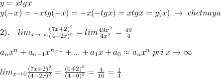 y=xtgx\\y(-x)=-xtg(-x)=-x(-tgx)=xtgx=y(x)\; \to \; chetnaya\\\\2).\quad lim_{x\to \infty}\frac{(7x+2)^2}{(4-2x)^2}=lim\frac{49x^2}{4x^2}=\frac{49}{4}\\\\a_{n}x^{n}+a_{n-1}x^{n-1}+...+a_1x+a_0\approx a_{n}x^{n}\; pri\; x\to \infty\\\\lim_{x\to 0}\frac{(7x+2)^2}{(4-2x)^2}=\frac{(0+2)^2}{(4-0)^2}=\frac{4}{16}=\frac{1}{4}