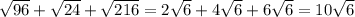 \sqrt{96} + \sqrt{24}+ \sqrt{216}= 2 \sqrt{6}+ 4 \sqrt{6} +6 \sqrt{6} = 10 \sqrt{6}