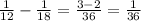 \frac{1}{12}- \frac{1}{18}= \frac{3-2}{36}= \frac{1}{36}