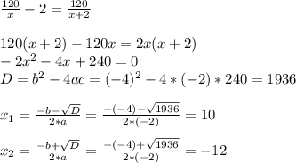 \frac{120}{x}-2= \frac{120}{x+2} \\ \\ 120(x+2)-120x=2x(x+2) \\ -2x^2-4x+240=0 \\ D=b^2-4ac=(-4)^2-4*(-2)*240=1936 \\ \\ x_1= \frac{-b- \sqrt{D} }{2*a}= \frac{-(-4)- \sqrt{1936} }{2*(-2)}=10 \\ \\ x_2= \frac{-b+ \sqrt{D} }{2*a}= \frac{-(-4)+ \sqrt{1936} }{2*(-2)}=-12