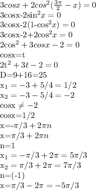 3cosx+2cos^{2}( \frac{3 \pi }{2}-x)=0&#10;&#10;3cosx-2sin^{2}x=0&#10;&#10;3cosx-2(1-cos^{2}x)=0&#10;&#10;3cosx-2+2cos^{2}x=0&#10;&#10;2cos^{2}+3cosx-2=0&#10;&#10;cosx=t&#10;&#10;2t^{2}+3t-2=0&#10;&#10;D=9+16=25&#10;&#10;x_{1}=-3+5/4=1/2&#10;&#10;x_{2}=-3-5/4=-2&#10;&#10;cosx \neq -2&#10;&#10;cosx=1/2&#10;&#10;x=-\pi/3+ 2\pi n&#10;&#10;x=\pi/3+ 2\pi n&#10;&#10;n=1&#10;&#10;x_{1}=-\pi /3+2 \pi=5 \pi /3&#10;&#10;x_{2}=\pi /3+2 \pi=7 \pi /3&#10;&#10; n=(-1)&#10;&#10;x=\pi /3-2 \pi =-5 \pi /3