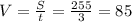 V= \frac{S}{t} = \frac{255}{3} =85