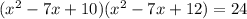 (x^2 - 7x+ 10)(x^2 - 7x+ 12) = 24