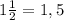 1 \frac{1}{2}=1,5