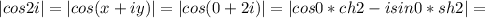 |cos2i|=|cos(x+iy)|=|cos(0+2i)|=|cos0*ch2-isin0*sh2|=