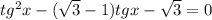 tg^{2}x-( \sqrt{3}-1)tg x - \sqrt{3}=0