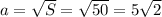 a= \sqrt{S}=\sqrt{50}=5\sqrt2