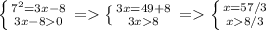 \left \{ {{ 7^{2} = 3x-8 } \atop {3x-80}} \right. = \left \{ {{3x=49+8} \atop {3x8}} \right. = \left \{ {{x=57/3 } \atop {x8/3}} \right.