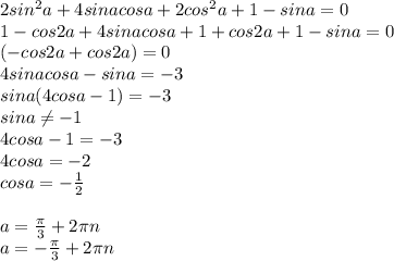 2sin^{2}a+4sinacosa+2cos^{2}a+1-sina=0 \\ 1-cos2a+4sinacosa+1+cos2a+1-sina=0 \\ &#10;(-cos2a+cos2a)=0 \\ 4sinacosa-sina=-3 \\ sina(4cosa-1)=-3 \\ sina \neq -1 \\ 4cosa-1=-3 \\ 4cosa=-2 \\ cosa=- \frac{1}{2} \\ \\ a= \frac{ \pi }{3}+ 2\pi n \\ a=- \frac{ \pi }{3}+ 2\pi n