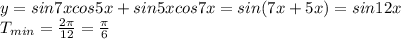 y=sin7xcos5x+sin5xcos7x=sin(7x+5x)=sin12x&#10;\\\&#10;T_{min}= \frac{2 \pi }{12} = \frac{ \pi }{6}