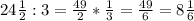 24 \frac{1}{2} :3= \frac{49}{2}* \frac{1}{3}= \frac{49}{6}=8\frac{1}{6}