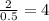 \frac{2}{0.5} =4