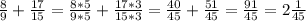 \frac{8}{9}+ \frac{17}{15}= \frac{8*5}{9*5}+ \frac{17*3}{15*3}= \frac{40}{45}+ \frac{51}{45}= \frac{91}{45}=2 \frac{1}{45}