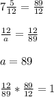 7 \frac{5}{12} = \frac{89}{12} \\ \\ \frac{12}{a} = \frac{12}{89} \\ \\ a=89 \\ \\ \frac{12}{89} * \frac{89}{12} =1