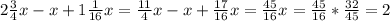 2 \frac{3}{4}x-x+1 \frac{1}{16}x= \frac{11}{4}x-x+ \frac{17}{16}x= \frac{45}{16}x= \frac{45}{16}* \frac{32}{45}=2