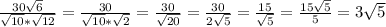 \frac{30\sqrt{6} }{\sqrt{10}*\sqrt{12} } = \frac{30}{ \sqrt{10}* \sqrt{2} } = \frac{30}{ \sqrt{20} } = &#10; \frac{30}{2\sqrt{5} } = \frac{15}{ \sqrt{5} } = \frac{15 \sqrt{5} }{5} =3 \sqrt{5}