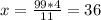 x= \frac{99*4}{11} =36