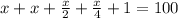 x+x+ \frac{x}{2} + \frac{x}{4} +1 =100