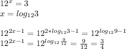 12^x=3\\ &#10;x=log_{12}3\\\\&#10; 12^{2x-1}=12^{2*log_{12}3-1}=12^{log_{12}9-1}\\&#10;12^{2x-1}=12^{log_{12}\frac{9}{12}}=\frac{9}{12}=\frac{3}{4}