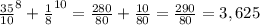 \frac{35}{10}^{8} + \frac{1}{8}^{10} = \frac{280}{80} + \frac{10}{80} = \frac{290}{80} = 3,625