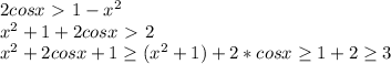 2cosx\ \textgreater \ 1-x^2 \\&#10; x^2+1+2cosx\ \textgreater \ 2 \\ &#10; x^2+2cosx+1 \geq (x^2+1)+2*cosx \geq 1+2 \geq 3&#10;