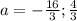 a=-\frac{16}{3};\frac{4}{3}