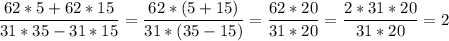 \displaystyle \frac{62*5+62*15}{31*35-31*15} = \frac{62*(5+15)}{31*(35-15)} = \frac{62*20}{31*20} = \frac{2*31*20}{31*20} =2