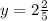 y = 2 \frac{2}{5}