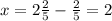 x = 2 \frac{2}{5} - \frac{2}{5} = 2