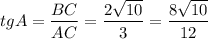 tgA= \dfrac{BC}{AC} = \dfrac{2 \sqrt{10} }{3} = \dfrac{8 \sqrt{10} }{12}