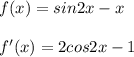 f(x)=sin2x-x \\\\&#10;f'(x)=2cos2x-1