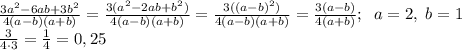 \frac{3a^{2}-6ab+3b^{2}}{4(a-b)(a+b)} = \frac{3(a^2-2ab+b^2)}{4(a-b)(a+b)} = \frac{3((a-b)^2)}{4(a-b)(a+b)} = \frac{3(a-b)}{4(a+b)}; \; \; a=2, \; b=1 \\ \frac{3}{4 \cdot 3}= \frac{1}{4}=0,25