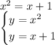 x^2=x+1\\\begin{cases}y=x^2\\y=x+1\end{cases}