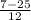 \frac{7 - 25}{12}